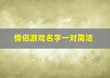 情侣游戏名字一对简洁,情侣游戏名字网名