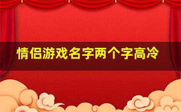 情侣游戏名字两个字高冷,2020游戏情侣名字两个字