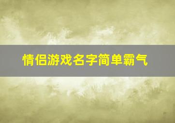 情侣游戏名字简单霸气,情侣游戏名字霸气十足