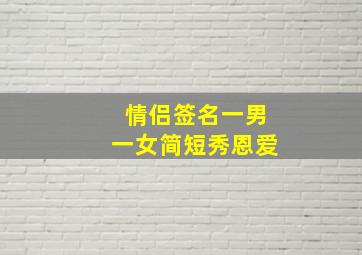 情侣签名一男一女简短秀恩爱,情侣个性签名一男一女