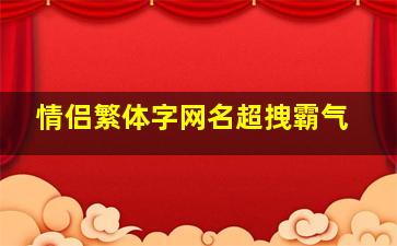 情侣繁体字网名超拽霸气,繁体情侣网名