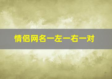 情侣网名一左一右一对,情侣网名一左一右一对什么意思