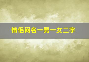 情侣网名一男一女二字,情侣游戏名两个字_情侣游戏名一男一女