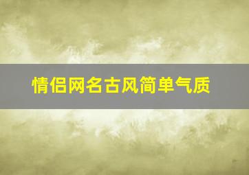 情侣网名古风简单气质,情侣网名古风简短