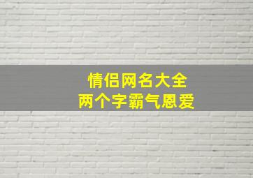 情侣网名大全两个字霸气恩爱,情侣网名大全两个字霸气恩爱一对