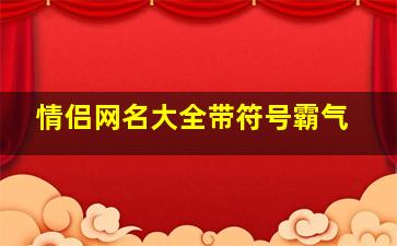 情侣网名大全带符号霸气,带符号的qq情侣网名