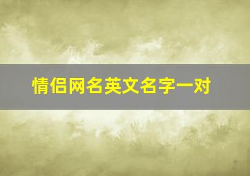 情侣网名英文名字一对,有什么好听的英文情侣网名请备注上中文谢谢