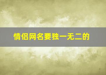 情侣网名要独一无二的,情侣网名独一无二的一对