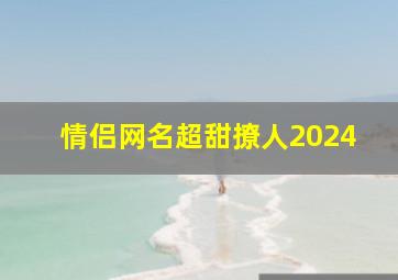 情侣网名超甜撩人2024,情侣网名2024年