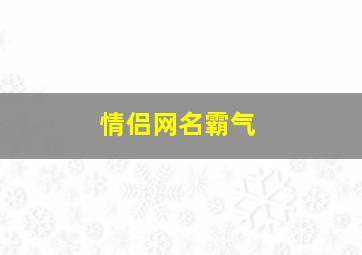 情侣网名霸气,情侣网名霸气恩爱超长