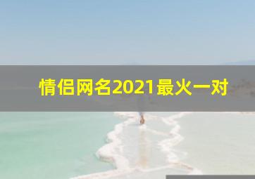 情侣网名2021最火一对,情侣网名一对好听