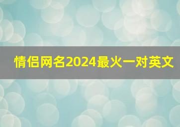 情侣网名2024最火一对英文,情侣网名2024最火一对英文名字