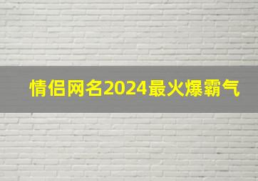 情侣网名2024最火爆霸气,情侣网名2024最火爆霸气英文