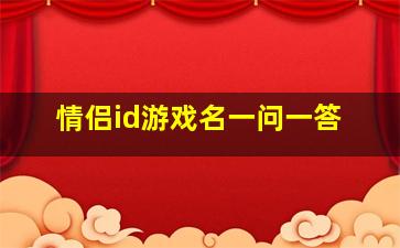 情侣id游戏名一问一答,情侣id游戏名一问一答怎么取