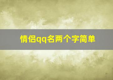 情侣qq名两个字简单,好听的情侣网名两个字