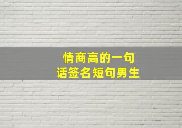 情商高的一句话签名短句男生,情商很高的一句话签名