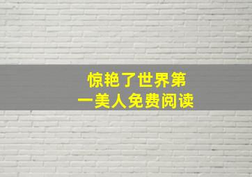 惊艳了世界第一美人免费阅读,长安第一美人_by发达的泪腺_txt全文免费阅读