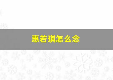 惠若琪怎么念,惠若琪的姓念什么