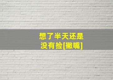 想了半天还是没有捡[撇嘴],【獒团