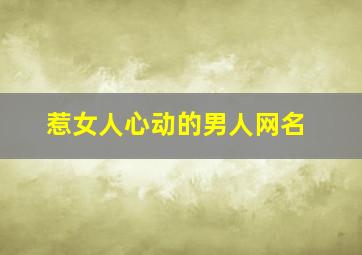 惹女人心动的男人网名,惹女人心动的男人网名大全