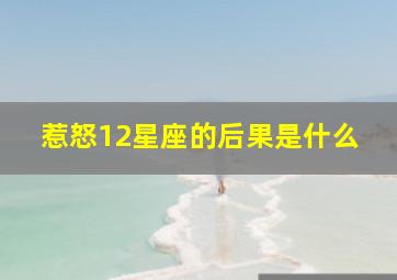 惹怒12星座的后果是什么,惹了十二星座的下场