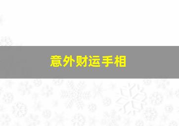 意外财运手相,手相怎么看意外之财