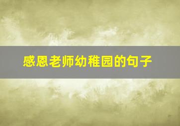 感恩老师幼稚园的句子,幼儿园感谢老师句子