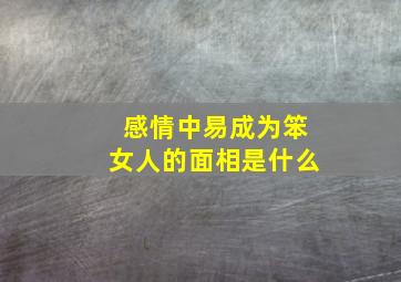 感情中易成为笨女人的面相是什么,笨女人有哪些