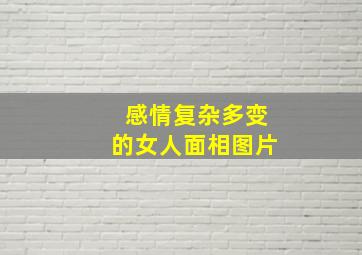 感情复杂多变的女人面相图片,关于感情复杂的说说