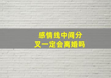 感情线中间分叉一定会离婚吗,感情线中间有分叉是什么意思