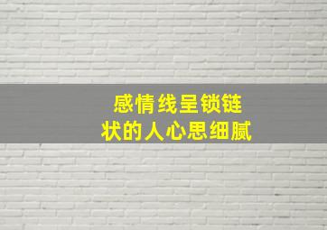 感情线呈锁链状的人心思细腻,感情线呈锁链状末端分叉向上