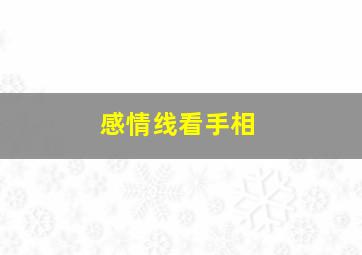 感情线看手相,感情线【看手相感情线代表什么