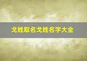 戈姓取名戈姓名字大全,戈的姓名