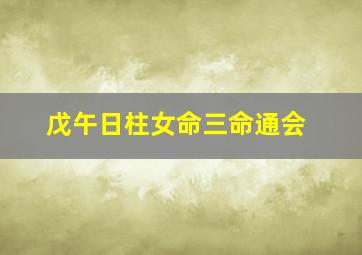 戊午日柱女命三命通会,戊子日柱三命通会不同时辰出生的日柱命运详解