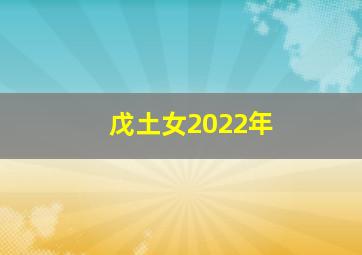 戊土女2022年,