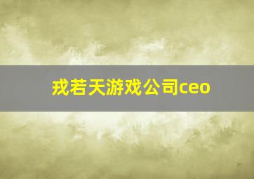 戎若天游戏公司ceo,