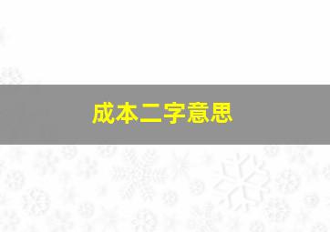 成本二字意思,成本的意思是什么