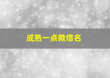 成熟一点微信名,成熟微信呢称