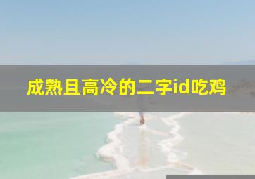 成熟且高冷的二字id吃鸡,仙气的二字id吃鸡比较特别的游戏名