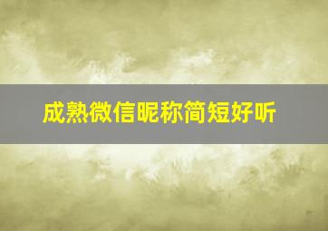 成熟微信昵称简短好听,成熟点的微信昵称