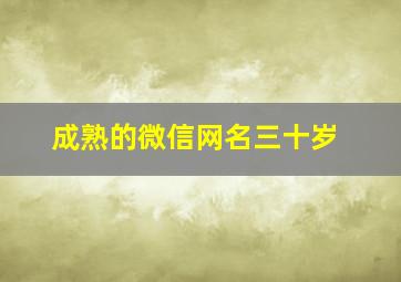 成熟的微信网名三十岁,30岁成熟稳重微信名