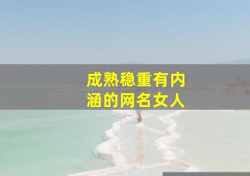 成熟稳重有内涵的网名女人,成熟稳重有内涵的网名可爱