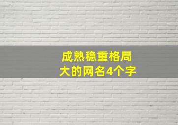 成熟稳重格局大的网名4个字,成熟稳重的网名四个字