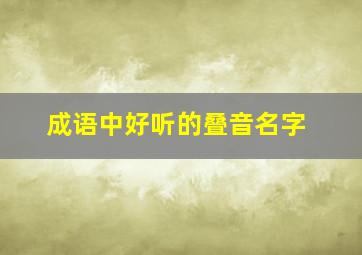 成语中好听的叠音名字,成语中好听的叠音名字大全