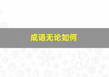 成语无论如何,查找含无字的四字成语