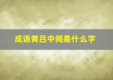 成语黄吕中间是什么字,黄??吕