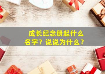 成长纪念册起什么名字？说说为什么？,成长纪念册的名字有哪些