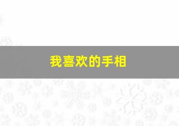 我喜欢的手相,我喜欢自己的手