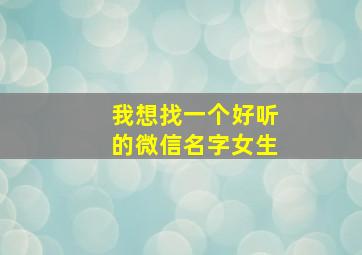 我想找一个好听的微信名字女生,搜一个好听的微信名字