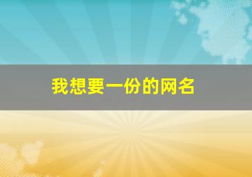 我想要一份的网名,我想要一个好的网名